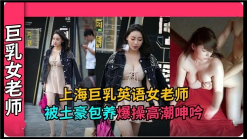上海巨乳英语女老师被土豪包养爆操高潮呻吟