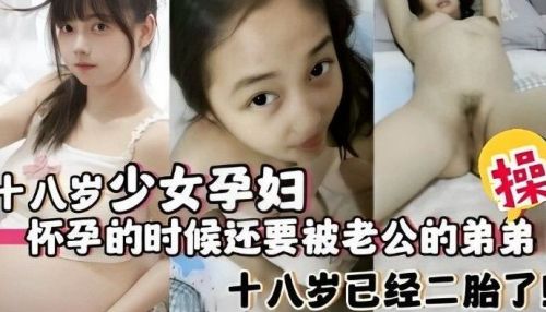 十八岁少女孕妇怀孕的时候还要被老公的弟弟操