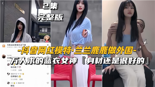 网传抖音网红模特兰兰鹿鹿做外围万人求得蓝衣女神