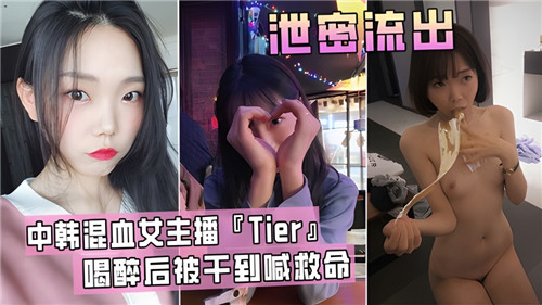 中韩混血女主播Tier喝醉后被干到喊救命