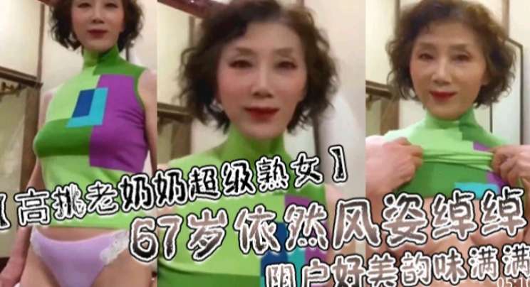 67岁熟女依然风韵犹存阴户好美