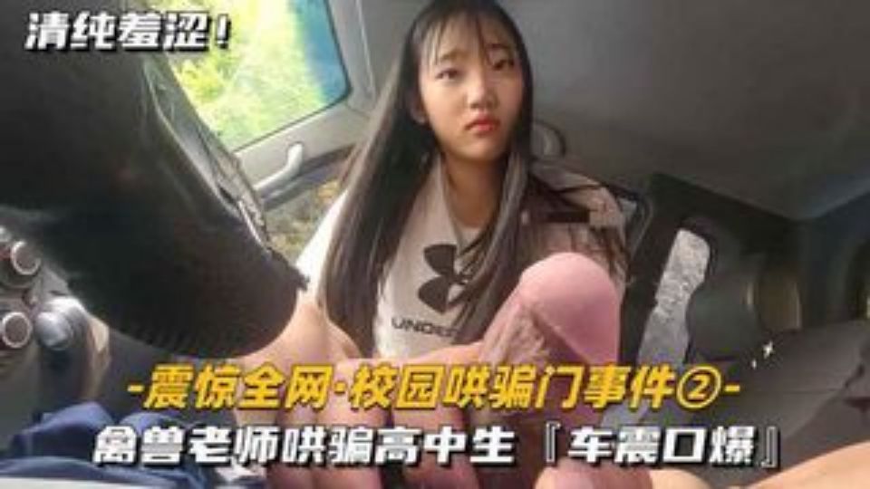 震惊全网-最新校园哄骗门事件②禽兽老师哄骗高中生车震口爆