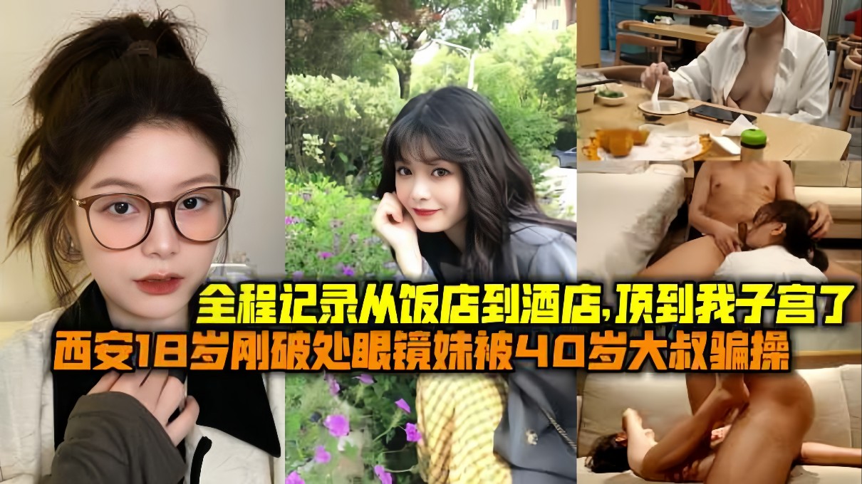 西安18岁刚破处眼睛妹妹被40岁大叔骗操一部苹果手机上了妹子从饭店到酒店顶到我子宫了